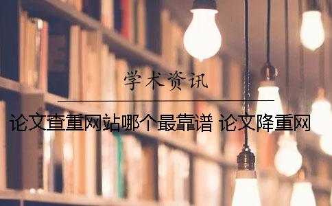 論文查重網(wǎng)站哪個(gè)最靠譜 論文降重網(wǎng)站哪個(gè)好？