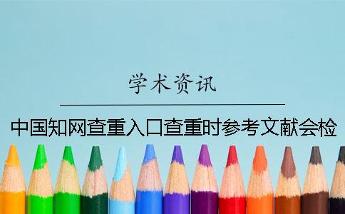 中國學術查重入口查重時參考文獻會檢測嗎？