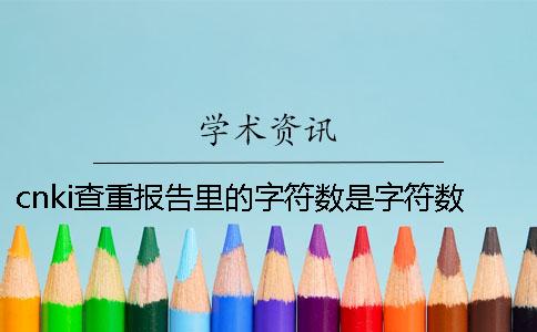 cnki查重報(bào)告里的字符數(shù)是字符數(shù)數(shù)還是字符數(shù)