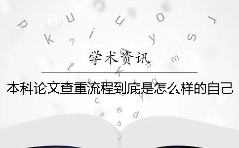 本科論文查重流程到底是怎么樣的自己如何在學(xué)術(shù)進行論文查重？
