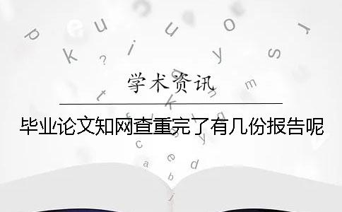 畢業(yè)論文學術(shù)查重完了有幾份報告呢 畢業(yè)論文學術(shù)查重完了有幾份報告呢