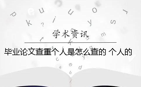 畢業(yè)論文查重個(gè)人是怎么查的？ 個(gè)人的畢業(yè)論文網(wǎng)上可以查到嗎