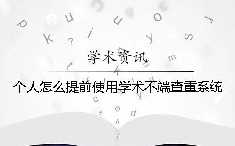 個人怎么提前使用學術不端查重系統(tǒng)？