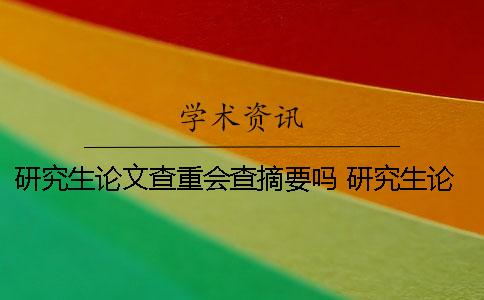 研究生論文查重會查摘要嗎？ 研究生論文查重比例不能超過多少