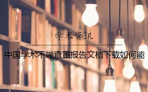 中國(guó)學(xué)術(shù)不端查重報(bào)告文檔下載如何能官網(wǎng)驗(yàn)證是否正品