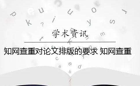 學術查重對論文排版的要求 學術查重需要排版嗎