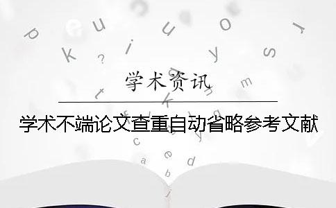 學術不端論文查重自動省略參考文獻