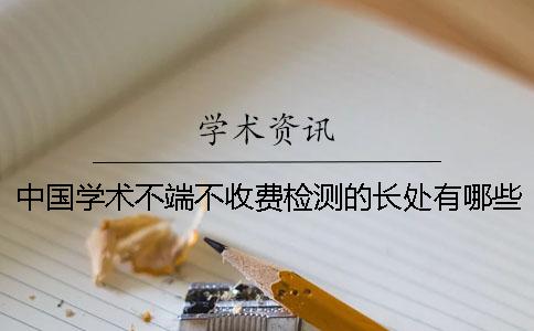 中國(guó)學(xué)術(shù)不端不收費(fèi)檢測(cè)的長(zhǎng)處有哪些個(gè)呢? 中國(guó)學(xué)術(shù)不端不收費(fèi)檢測(cè)的長(zhǎng)處有哪些個(gè)呢?