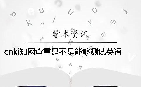 cnki學(xué)術(shù)查重是不是能夠測(cè)試英語(yǔ)呢？
