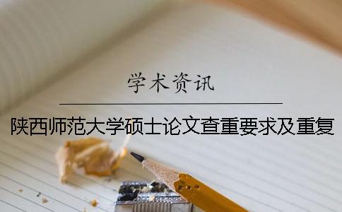 陜西師范大學(xué)碩士論文查重要求及重復(fù)率 陜西師范大學(xué)碩士論文抽檢