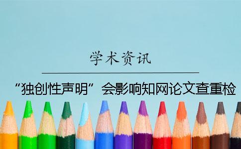 “獨創性聲明”會影響學術論文查重檢測的結果嗎？