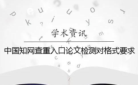 中國學術查重入口論文檢測對格式要求是哪一個？？